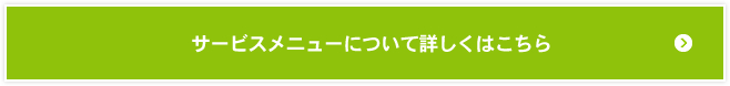 サービスメニューについて詳しくはこちら