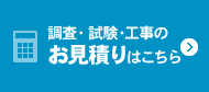 調査・試験・工事のお見積りはこちら