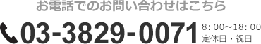 お電話でのお問い合わせはこちら 03-3829-0071 8：00～18：00 定休日祝日